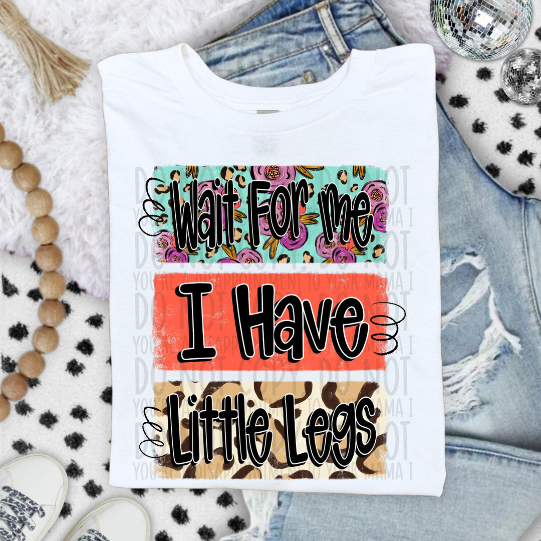 Wait For Me I Have Little Legs DTF Print