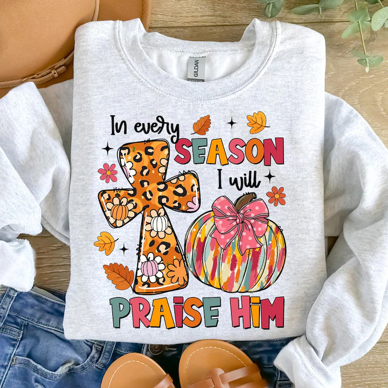 In Every Season I Will Praise Him Sweatshirt